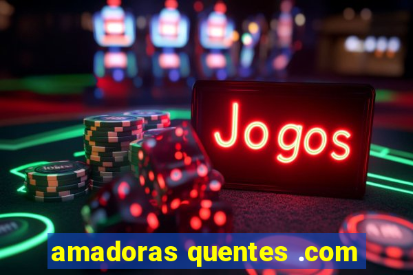 amadoras quentes .com